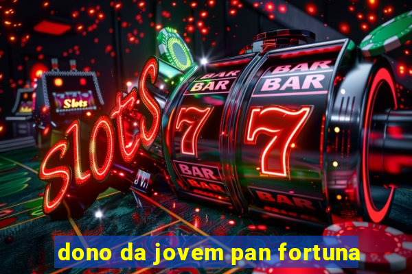 dono da jovem pan fortuna