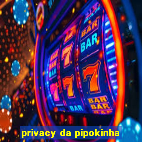 privacy da pipokinha