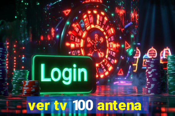 ver tv 100 antena