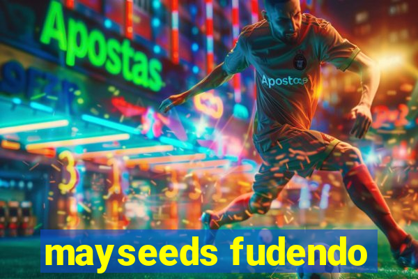 mayseeds fudendo