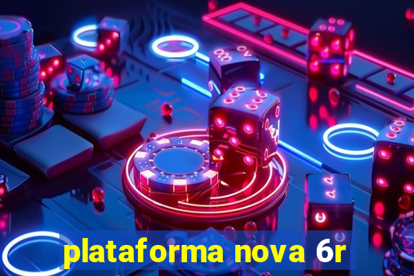 plataforma nova 6r