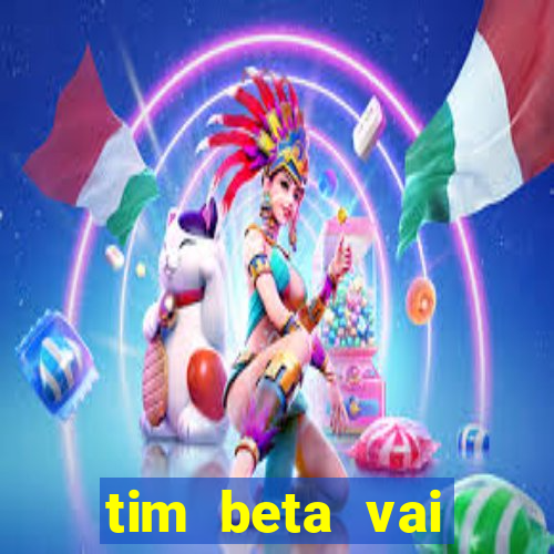 tim beta vai acabar 2024