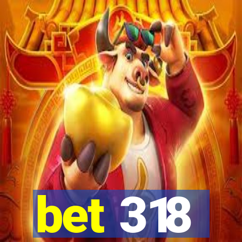 bet 318