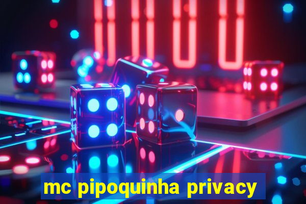 mc pipoquinha privacy