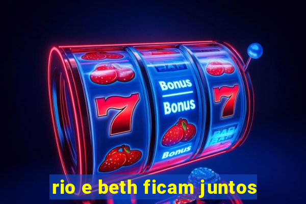 rio e beth ficam juntos