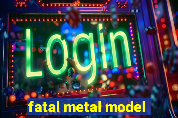 fatal metal model