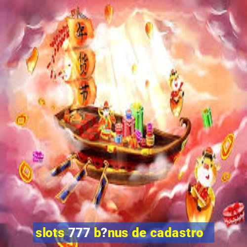 slots 777 b?nus de cadastro