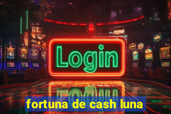 fortuna de cash luna