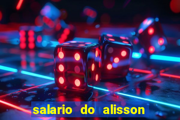 salario do alisson no liverpool