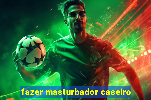 fazer masturbador caseiro