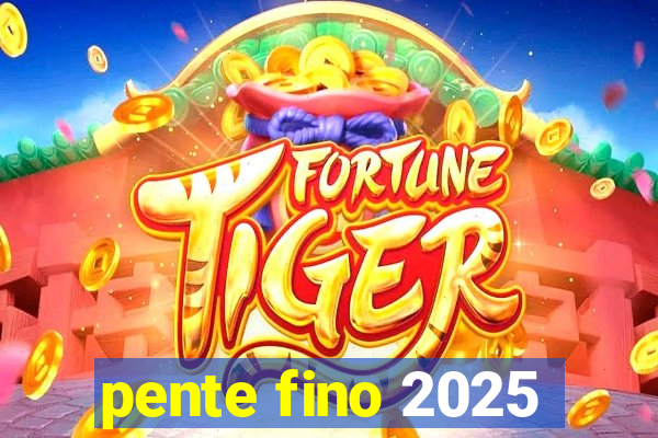 pente fino 2025