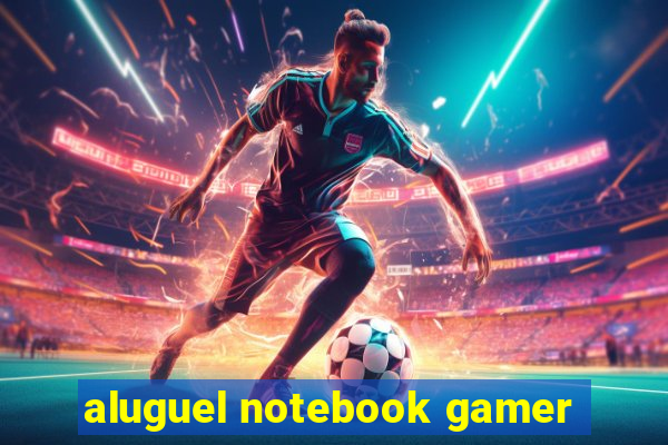 aluguel notebook gamer